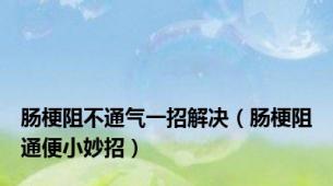 肠梗阻不通气一招解决（肠梗阻通便小妙招）