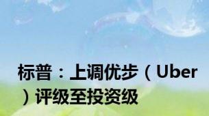 标普：上调优步（Uber）评级至投资级