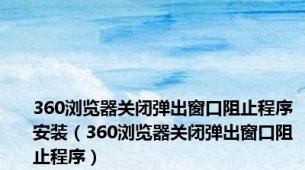 360浏览器关闭弹出窗口阻止程序安装（360浏览器关闭弹出窗口阻止程序）