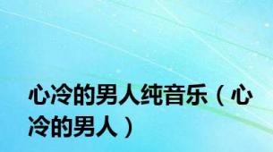 心冷的男人纯音乐（心冷的男人）