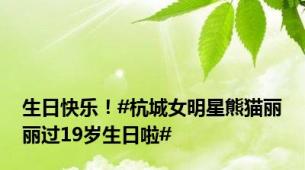 生日快乐！#杭城女明星熊猫丽丽过19岁生日啦#
