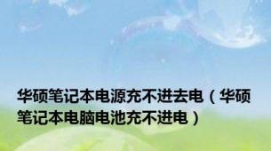 华硕笔记本电源充不进去电（华硕笔记本电脑电池充不进电）