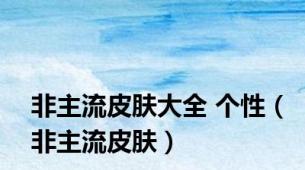非主流皮肤大全 个性（非主流皮肤）