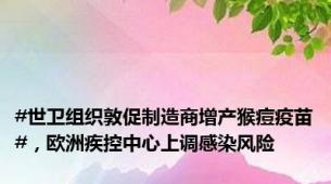#世卫组织敦促制造商增产猴痘疫苗#，欧洲疾控中心上调感染风险