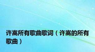 许嵩所有歌曲歌词（许嵩的所有歌曲）