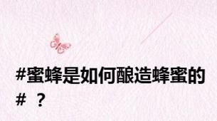 #蜜蜂是如何酿造蜂蜜的# ？