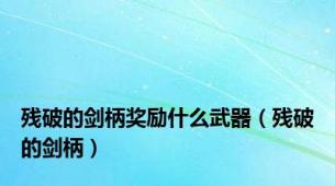 残破的剑柄奖励什么武器（残破的剑柄）