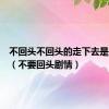 不回头不回头的走下去是什么歌（不要回头剧情）