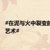 #在泥与火中裂变的非遗艺术#