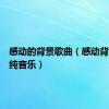 感动的背景歌曲（感动背景音乐纯音乐）