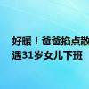 好暖！爸爸掐点散步偶遇31岁女儿下班