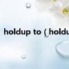 holdup to（holdup）