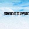 唱歌能改善肺功能？