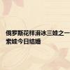 俄罗斯花样滑冰三娃之一的特鲁索娃今日结婚