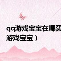 qq游戏宝宝在哪买(qq游戏宝宝)