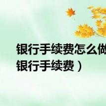 银行手续费怎么做账（银行手续费）