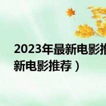 2023年最新电影推荐(新电影推荐)