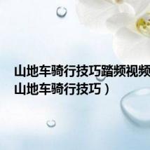 山地车骑行技巧踏频视频教学（山地车骑行技巧）