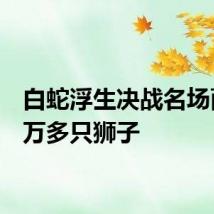 白蛇浮生决战名场面有1万多只狮子