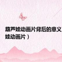 葫芦娃动画片背后的意义(葫芦娃动画片)