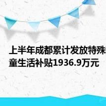 上半年成都累计发放特殊群体儿童生活补贴1936.9万元
