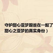 守护甜心亚梦跟谁在一起了(守护甜心之亚梦的真实身份)