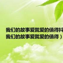 我们的故事爱就爱的值得抖音版（我们的故事爱就爱的值得）