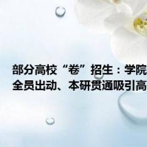部分高校“卷”招生:学院负责人全员出动、本研贯通吸引高分考生
