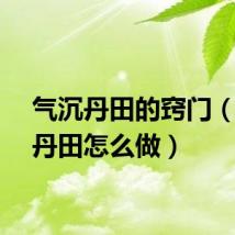 气沉丹田的窍门（气沉丹田怎么做）