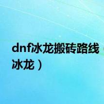 dnf冰龙搬砖路线(dnf冰龙)