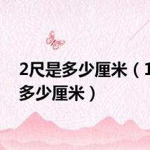 2尺是多少厘米（1尺是多少厘米）