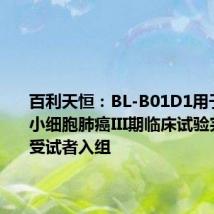 百利天恒:BL-B01D1用于复发性小细胞肺癌III期临床试验完成首例受试者入组