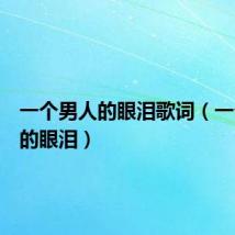 一个男人的眼泪歌词(一个男人的眼泪)