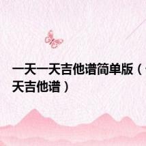一天一天吉他谱简单版（一天一天吉他谱）