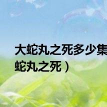 大蛇丸之死多少集（大蛇丸之死）