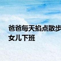爸爸每天掐点散步偶遇女儿下班