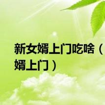新女婿上门吃啥（新女婿上门）