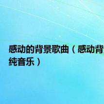 感动的背景歌曲(感动背景音乐纯音乐)