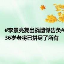 #李景亮复出战遗憾告负#,这位36岁老将已拼尽了所有