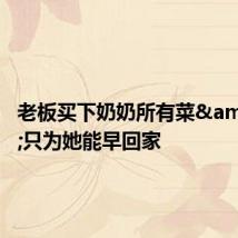 老板买下奶奶所有菜 只为她能早回家