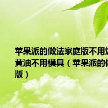 苹果派的做法家庭版不用烤箱不用黄油不用模具(苹果派的做法家庭版)