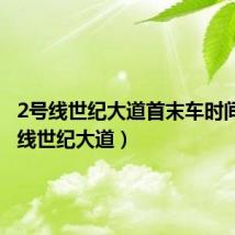 2号线世纪大道首末车时间（2号线世纪大道）
