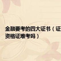 金融要考的四大证书(证券从业资格证难考吗)