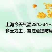 上海今天气温28℃-34~35℃,多云为主,需注意提防局部雷