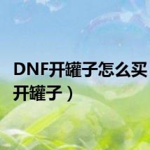 DNF开罐子怎么买(dnf开罐子)