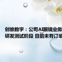 创维数字:公司AI眼镜业务尚处于研发测试阶段 目前未有订单