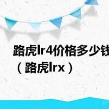 路虎lr4价格多少钱一辆（路虎lrx）
