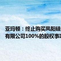 亚玛顿:终止购买凤阳硅谷智能有限公司100%的股权事项