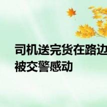 司机送完货在路边临停被交警感动