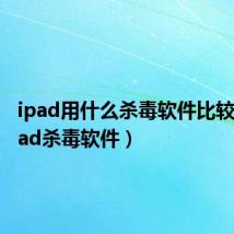 ipad用什么杀毒软件比较好(ipad杀毒软件)